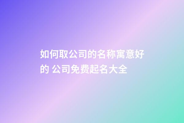 如何取公司的名称寓意好的 公司免费起名大全-第1张-公司起名-玄机派